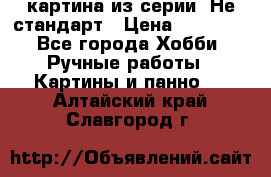 картина из серии- Не стандарт › Цена ­ 19 000 - Все города Хобби. Ручные работы » Картины и панно   . Алтайский край,Славгород г.